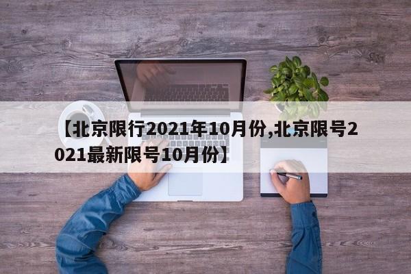 【北京限行2021年10月份,北京限号2021最新限号10月份】