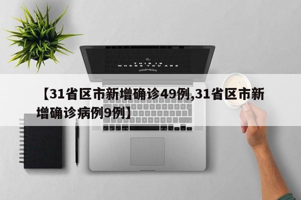 【31省区市新增确诊49例,31省区市新增确诊病例9例】