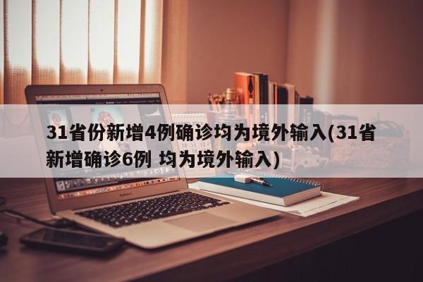 31省份新增4例确诊均为境外输入(31省新增确诊6例 均为境外输入)