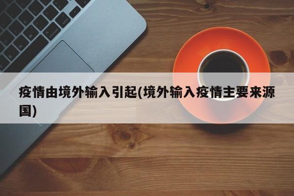 疫情由境外输入引起(境外输入疫情主要来源国)