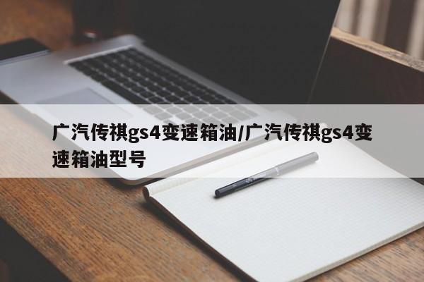 广汽传祺gs4变速箱油/广汽传祺gs4变速箱油型号