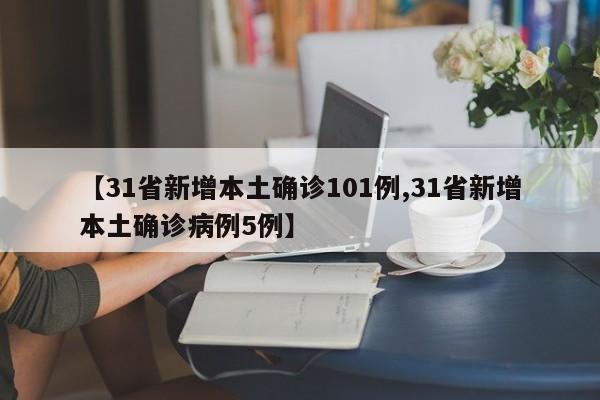 【31省新增本土确诊101例,31省新增本土确诊病例5例】
