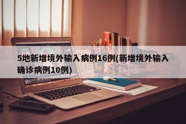 5地新增境外输入病例16例(新增境外输入确诊病例10例)