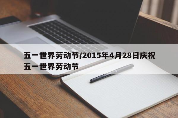 五一世界劳动节/2015年4月28日庆祝五一世界劳动节