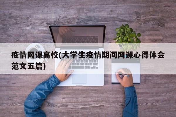 疫情网课高校(大学生疫情期间网课心得体会范文五篇)