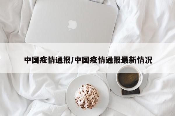 中国疫情通报/中国疫情通报最新情况