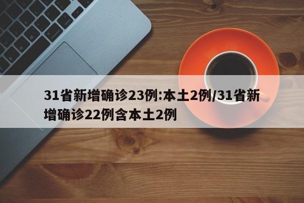 31省新增确诊23例:本土2例/31省新增确诊22例含本土2例