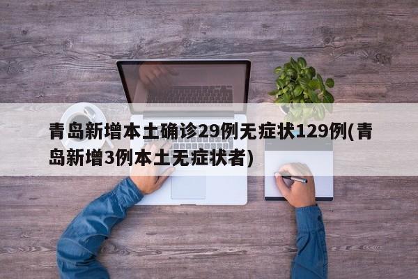 青岛新增本土确诊29例无症状129例(青岛新增3例本土无症状者)