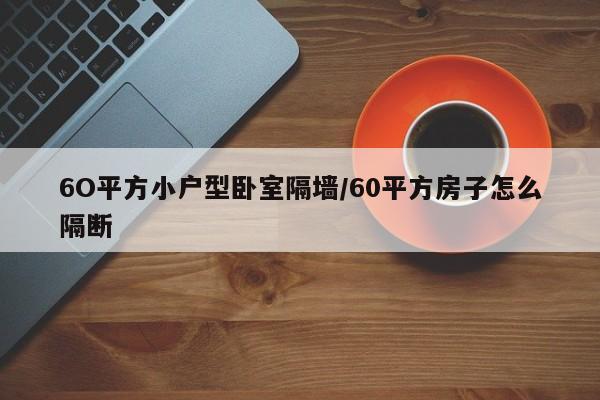 6O平方小户型卧室隔墙/60平方房子怎么隔断