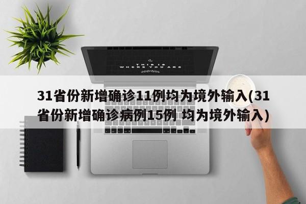 31省份新增确诊11例均为境外输入(31省份新增确诊病例15例 均为境外输入)