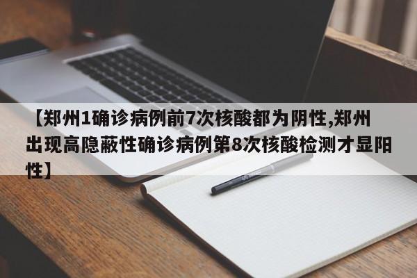 【郑州1确诊病例前7次核酸都为阴性,郑州出现高隐蔽性确诊病例第8次核酸检测才显阳性】