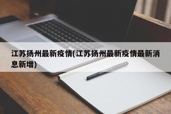 江苏扬州最新疫情(江苏扬州最新疫情最新消息新增)