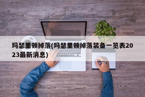 玛瑟里顿掉落(玛瑟里顿掉落装备一览表2023最新消息)