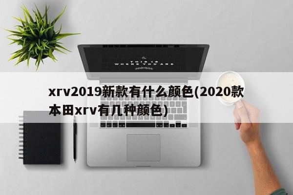 xrv2019新款有什么颜色(2020款本田xrv有几种颜色)