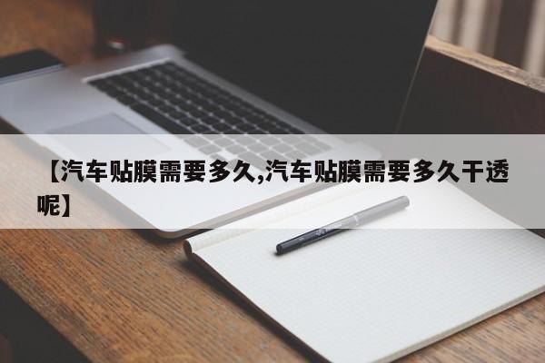 【汽车贴膜需要多久,汽车贴膜需要多久干透呢】