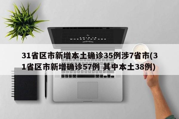 31省区市新增本土确诊35例涉7省市(31省区市新增确诊57例 其中本土38例)