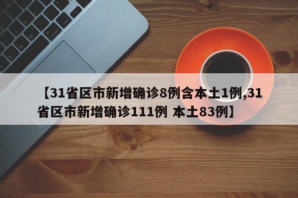【31省区市新增确诊8例含本土1例,31省区市新增确诊111例 本土83例】