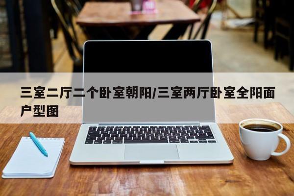 三室二厅二个卧室朝阳/三室两厅卧室全阳面户型图