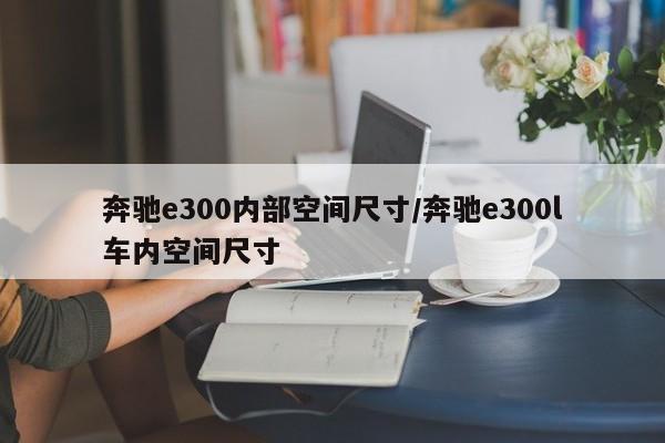 奔驰e300内部空间尺寸/奔驰e300l车内空间尺寸