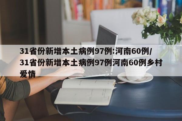 31省份新增本土病例97例:河南60例/31省份新增本土病例97例河南60例乡村爱情