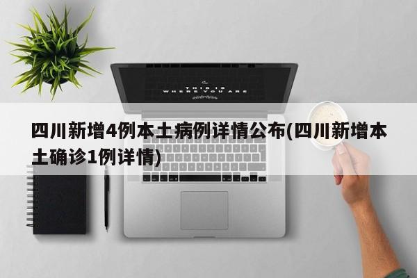 四川新增4例本土病例详情公布(四川新增本土确诊1例详情)