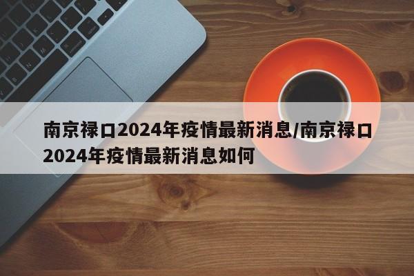 南京禄口2024年疫情最新消息/南京禄口2024年疫情最新消息如何
