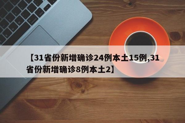 【31省份新增确诊24例本土15例,31省份新增确诊8例本土2】