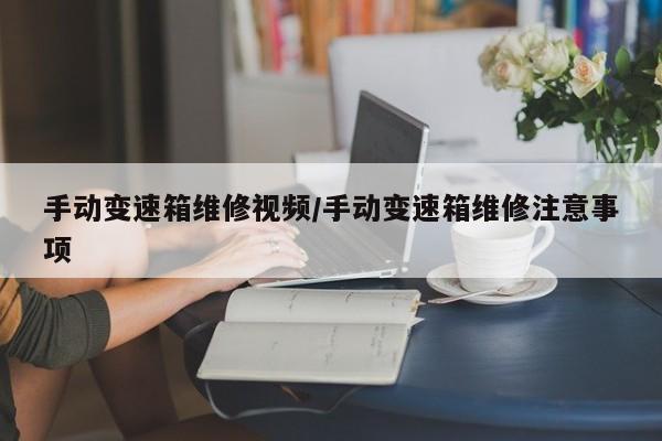 手动变速箱维修视频/手动变速箱维修注意事项