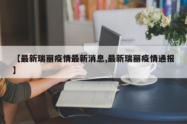 【最新瑞丽疫情最新消息,最新瑞丽疫情通报】