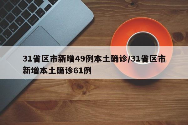 31省区市新增49例本土确诊/31省区市新增本土确诊61例
