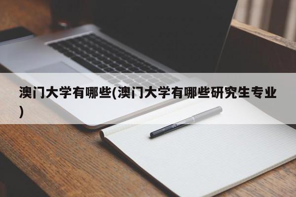 澳门大学有哪些(澳门大学有哪些研究生专业)