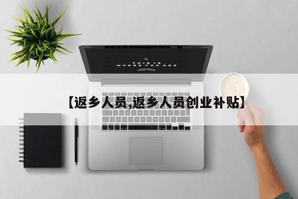 【返乡人员,返乡人员创业补贴】