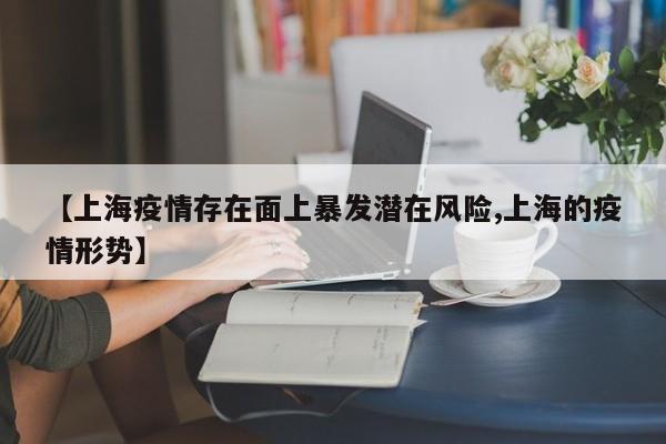 【上海疫情存在面上暴发潜在风险,上海的疫情形势】