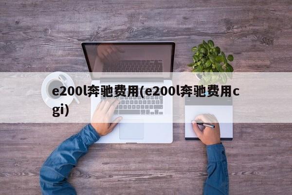 e200l奔驰费用(e200l奔驰费用cgi)