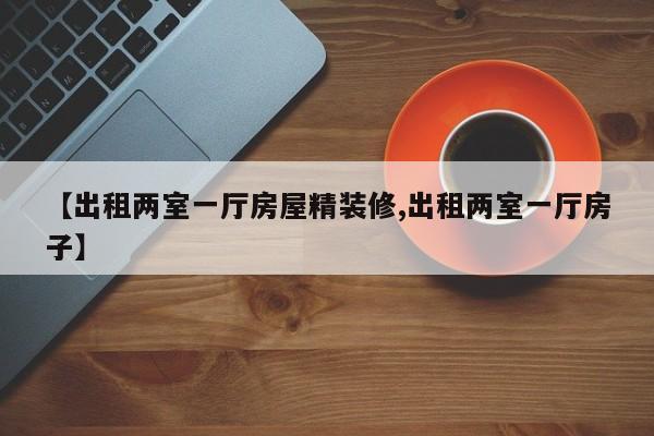 【出租两室一厅房屋精装修,出租两室一厅房子】