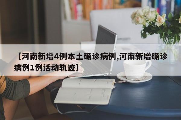 【河南新增4例本土确诊病例,河南新增确诊病例1例活动轨迹】