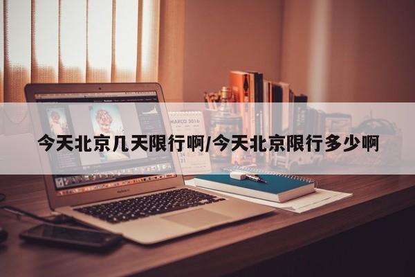 今天北京几天限行啊/今天北京限行多少啊
