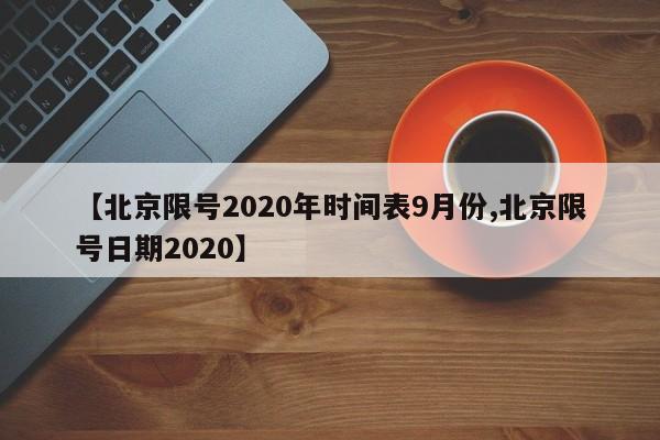 【北京限号2020年时间表9月份,北京限号日期2020】