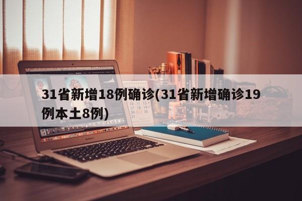 31省新增18例确诊(31省新增确诊19例本土8例)