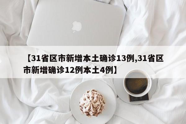 【31省区市新增本土确诊13例,31省区市新增确诊12例本土4例】