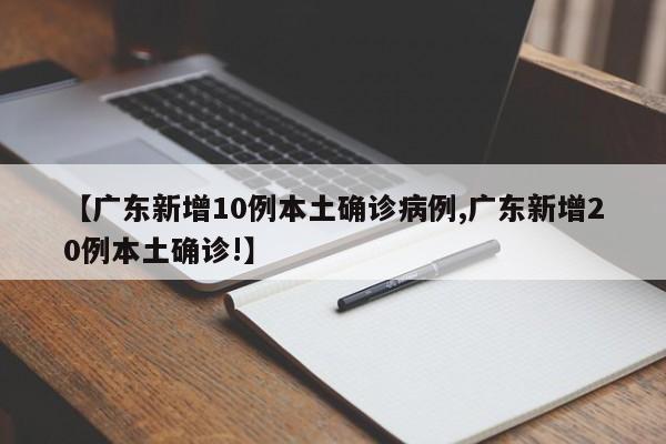 【广东新增10例本土确诊病例,广东新增20例本土确诊!】