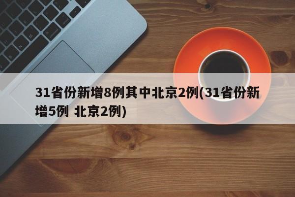31省份新增8例其中北京2例(31省份新增5例 北京2例)