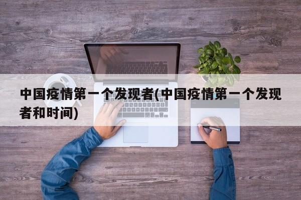 中国疫情第一个发现者(中国疫情第一个发现者和时间)
