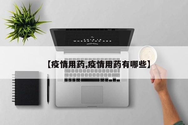 【疫情用药,疫情用药有哪些】