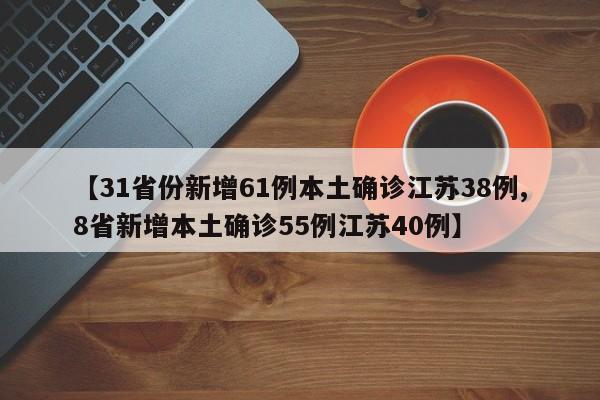 【31省份新增61例本土确诊江苏38例,8省新增本土确诊55例江苏40例】