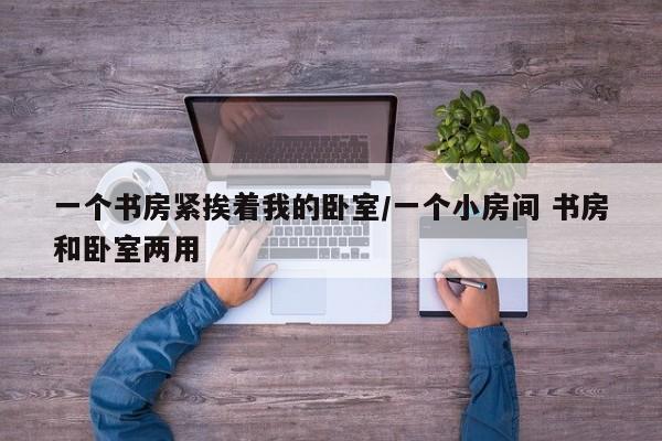 一个书房紧挨着我的卧室/一个小房间 书房和卧室两用