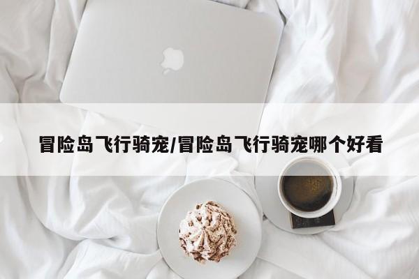 冒险岛飞行骑宠/冒险岛飞行骑宠哪个好看