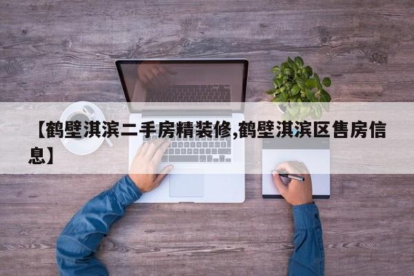 【鹤壁淇滨二手房精装修,鹤壁淇滨区售房信息】