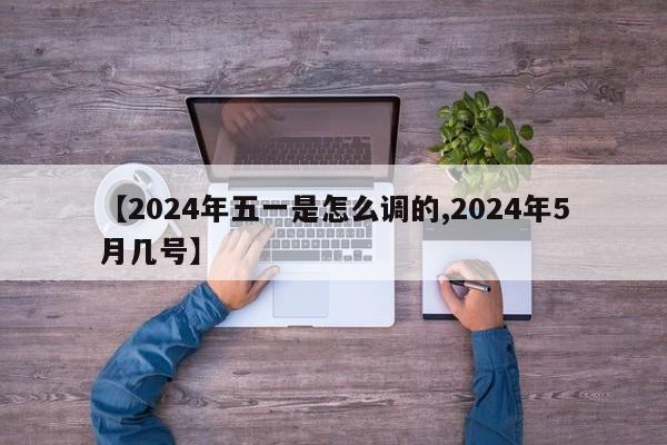 【2024年五一是怎么调的,2024年5月几号】