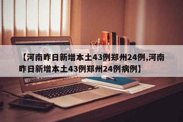 【河南昨日新增本土43例郑州24例,河南昨日新增本土43例郑州24例病例】